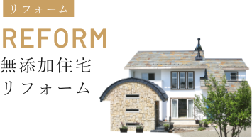 リフォーム REFORM
無添加住宅リフォーム