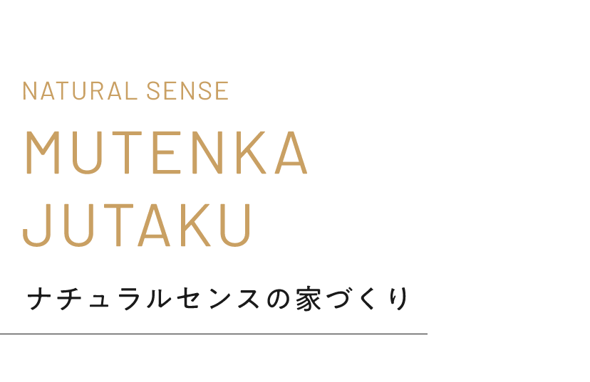 NATURAL SENSE MUTENKA JUTAKU ナチュラルセンスの家づくり