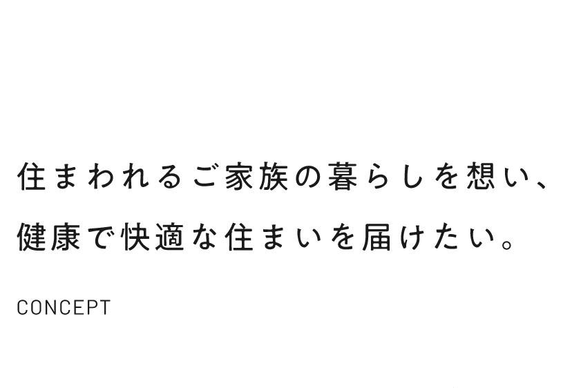 住まわれるご家族の暮らしを想い、健康で快適な住まいを届けたい。