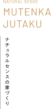 NATURAL SENSE MUTENKA JUTAKU ナチュラルセンスの家づくり