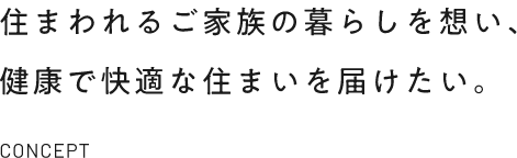住まわれるご家族の暮らしを想い、健康で快適な住まいを届けたい。